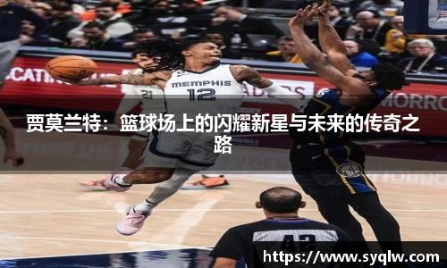 贾莫兰特：篮球场上的闪耀新星与未来的传奇之路