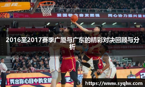 米乐YY易游2016至2017赛季广厦与广东的精彩对决回顾与分析