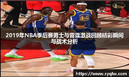 米乐YY易游2019年NBA季后赛勇士与雷霆激战回顾精彩瞬间与战术分析